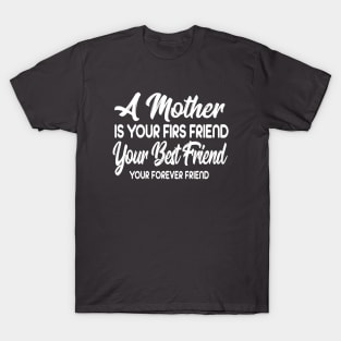 A Mother Is Your Firs Friend, Your Best Friend, Your Forever Friend T-Shirt